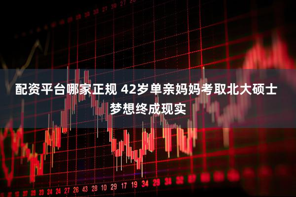 配资平台哪家正规 42岁单亲妈妈考取北大硕士 梦想终成现实
