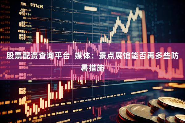 股票配资查询平台  媒体：景点展馆能否再多些防暑措施