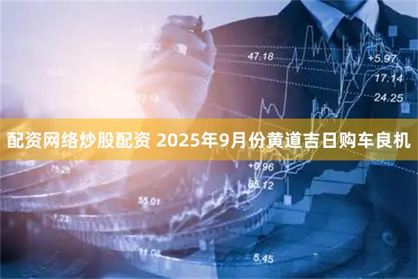 配资网络炒股配资 2025年9月份黄道吉日购车良机